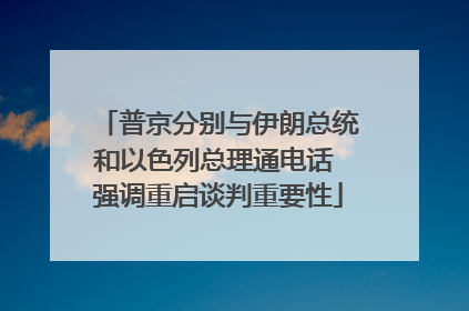 普京分别与伊朗总统和以色列总理通电话 强调重启谈判重要性