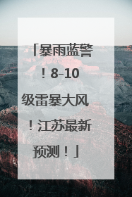 暴雨蓝警！8-10级雷暴大风！江苏最新预测！