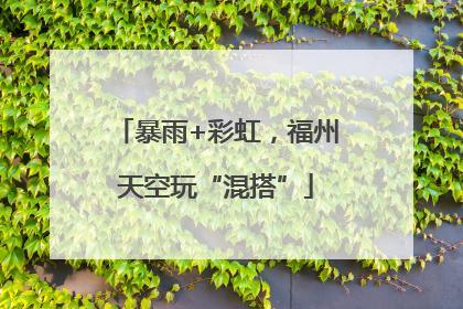 暴雨+彩虹，福州天空玩“混搭”