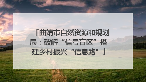 曲靖市自然资源和规划局：破解“信号盲区”搭建乡村振兴“信息路”