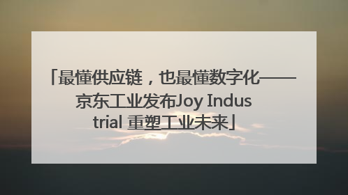 最懂供应链，也最懂数字化——京东工业发布Joy Industrial 重塑工业未来