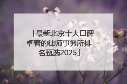 最新北京十大口碑卓著的律师事务所排名甄选2025