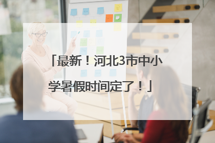 最新！河北3市中小学暑假时间定了！