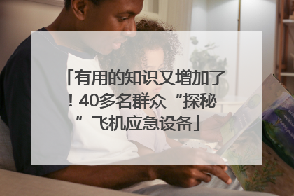 有用的知识又增加了！40多名群众“探秘”飞机应急设备