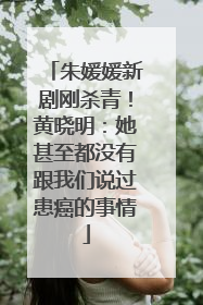 朱媛媛新剧刚杀青！黄晓明：她甚至都没有跟我们说过患癌的事情