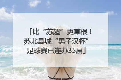 比“苏超”更草根！苏北县城“男子汉杯”足球赛已连办35届