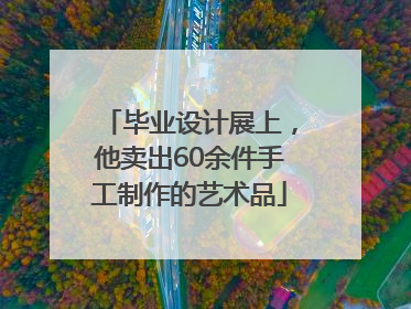 毕业设计展上，他卖出60余件手工制作的艺术品