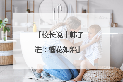 校长说丨韩子进：榴花如焰