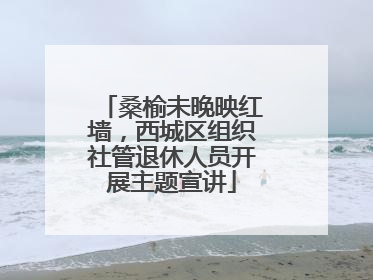 桑榆未晚映红墙，西城区组织社管退休人员开展主题宣讲