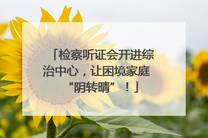 检察听证会开进综治中心，让困境家庭“阴转晴”！