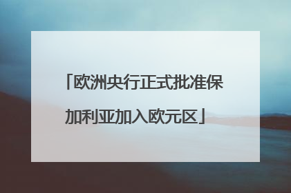 欧洲央行正式批准保加利亚加入欧元区