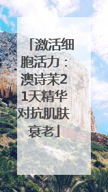 激活细胞活力：澳诗茉21天精华对抗肌肤衰老