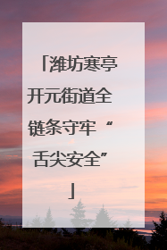 潍坊寒亭开元街道全链条守牢“舌尖安全”