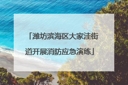 潍坊滨海区大家洼街道开展消防应急演练