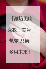潍坊见山支教：美育筑梦 共绘乡村未来