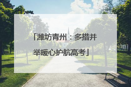 潍坊青州：多措并举暖心护航高考
