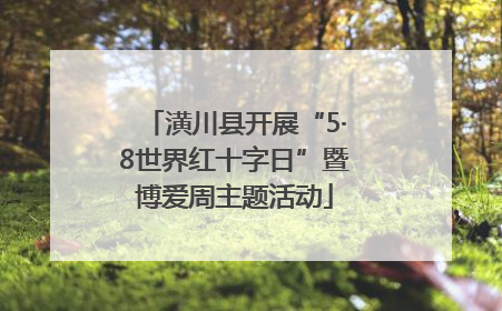 潢川县开展“5·8世界红十字日”暨博爱周主题活动