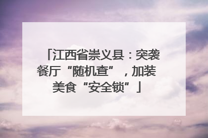 江西省崇义县：突袭餐厅“随机查”，加装美食“安全锁”