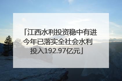江西水利投资稳中有进 今年已落实全社会水利投入192.97亿元