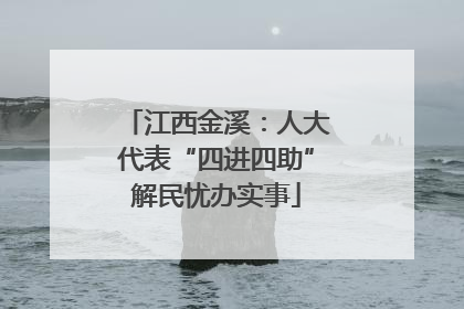 江西金溪：人大代表“四进四助”解民忧办实事