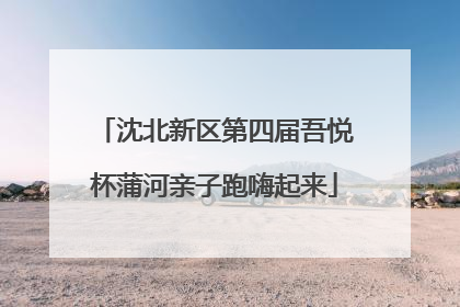 沈北新区第四届吾悦杯蒲河亲子跑嗨起来
