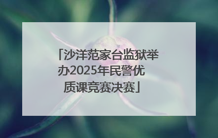 沙洋范家台监狱举办2025年民警优质课竞赛决赛