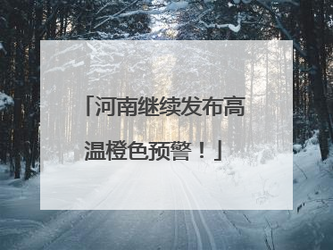 河南继续发布高温橙色预警！