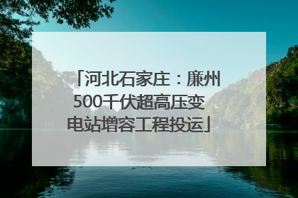 河北石家庄：廉州500千伏超高压变电站增容工程投运