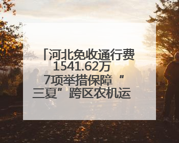河北免收通行费1541.62万 7项举措保障“三夏”跨区农机运输服务