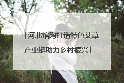 河北馆陶打造特色艾草产业链助力乡村振兴