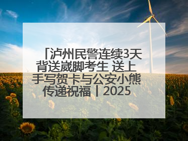 泸州民警连续3天背送崴脚考生 送上手写贺卡与公安小熊传递祝福丨2025四川高考