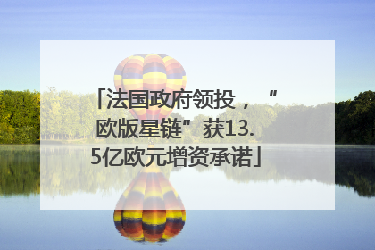 法国政府领投，“欧版星链”获13.5亿欧元增资承诺