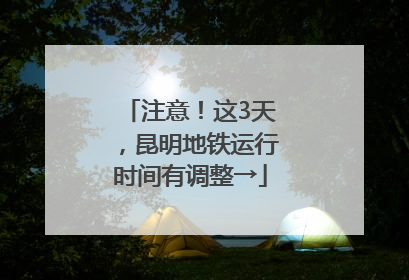 注意！这3天，昆明地铁运行时间有调整→