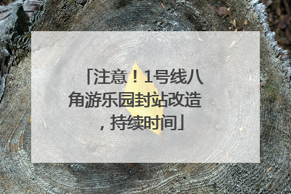 注意！1号线八角游乐园封站改造，持续时间