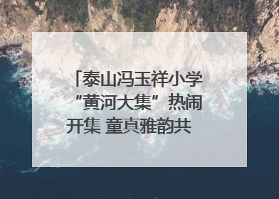 泰山冯玉祥小学“黄河大集”热闹开集 童真雅韵共谱文化华章