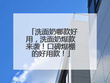 洗面奶哪款好用，洗面奶爆款来袭！口碑爆棚的好用款！