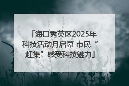 海口秀英区2025年科技活动月启幕 市民“赶集”感受科技魅力