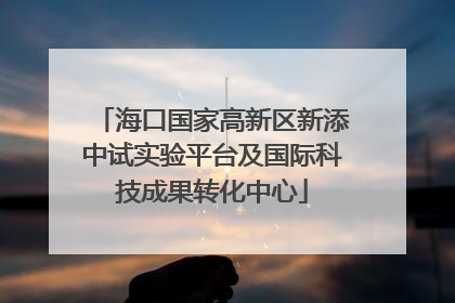 海口国家高新区新添中试实验平台及国际科技成果转化中心