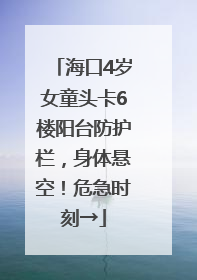 海口4岁女童头卡6楼阳台防护栏，身体悬空！危急时刻→