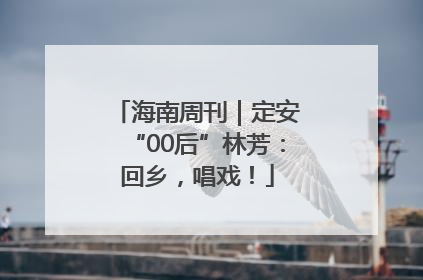 海南周刊｜定安“00后”林芳：回乡，唱戏！