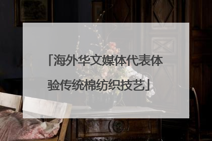 海外华文媒体代表体验传统棉纺织技艺