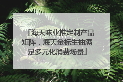 海天味业推定制产品矩阵，海天金标生抽满足多元化消费场景
