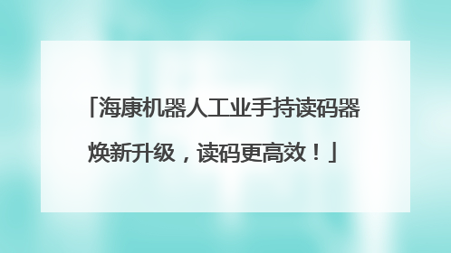 海康机器人工业手持读码器焕新升级，读码更高效！