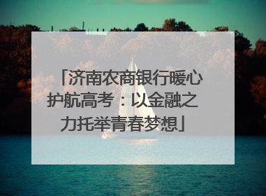 济南农商银行暖心护航高考：以金融之力托举青春梦想