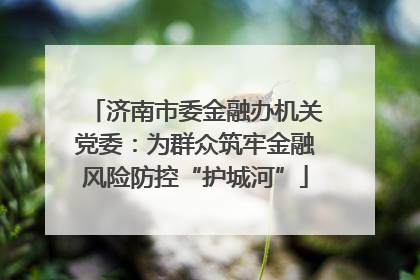 济南市委金融办机关党委：为群众筑牢金融风险防控“护城河”