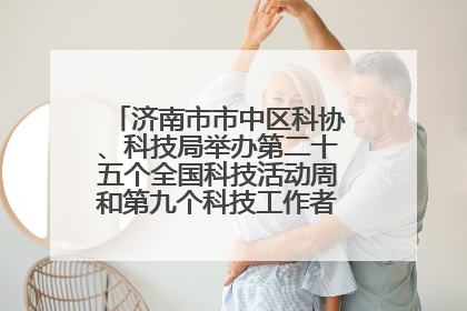 济南市市中区科协、科技局举办第二十五个全国科技活动周和第九个科技工作者日主场活动