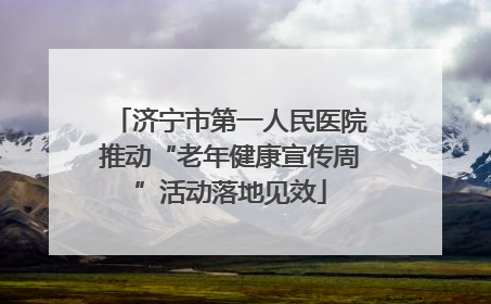 济宁市第一人民医院推动“老年健康宣传周”活动落地见效