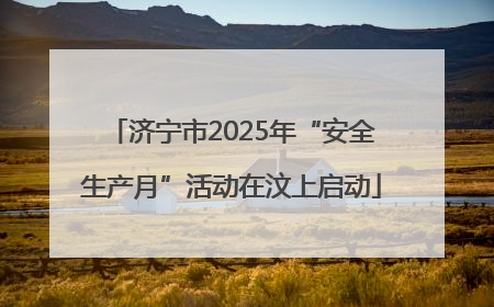 济宁市2025年“安全生产月”活动在汶上启动