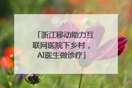浙江移动助力互联网医院下乡村，AI医生做诊疗