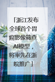 浙江发布全球首个胃癌影像筛查AI模型，将率先在浙皖推广